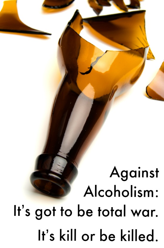 Against  Alcoholism:  It’s got to be total war.  It’s kill or be killed.