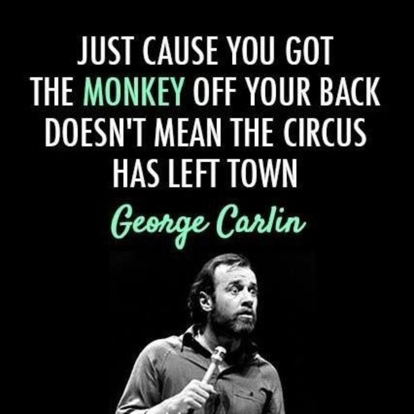 Just cause you got the monkey off your back, it doesn't mean the circus has left town