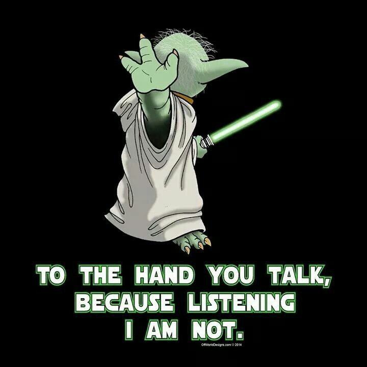 To the hand you talk, because listening I am not. Yoda quote