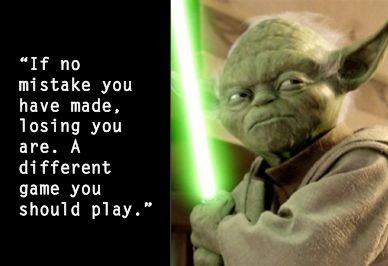 IF no mistake you have made, losing you are. A different game you should play. Yoda quote