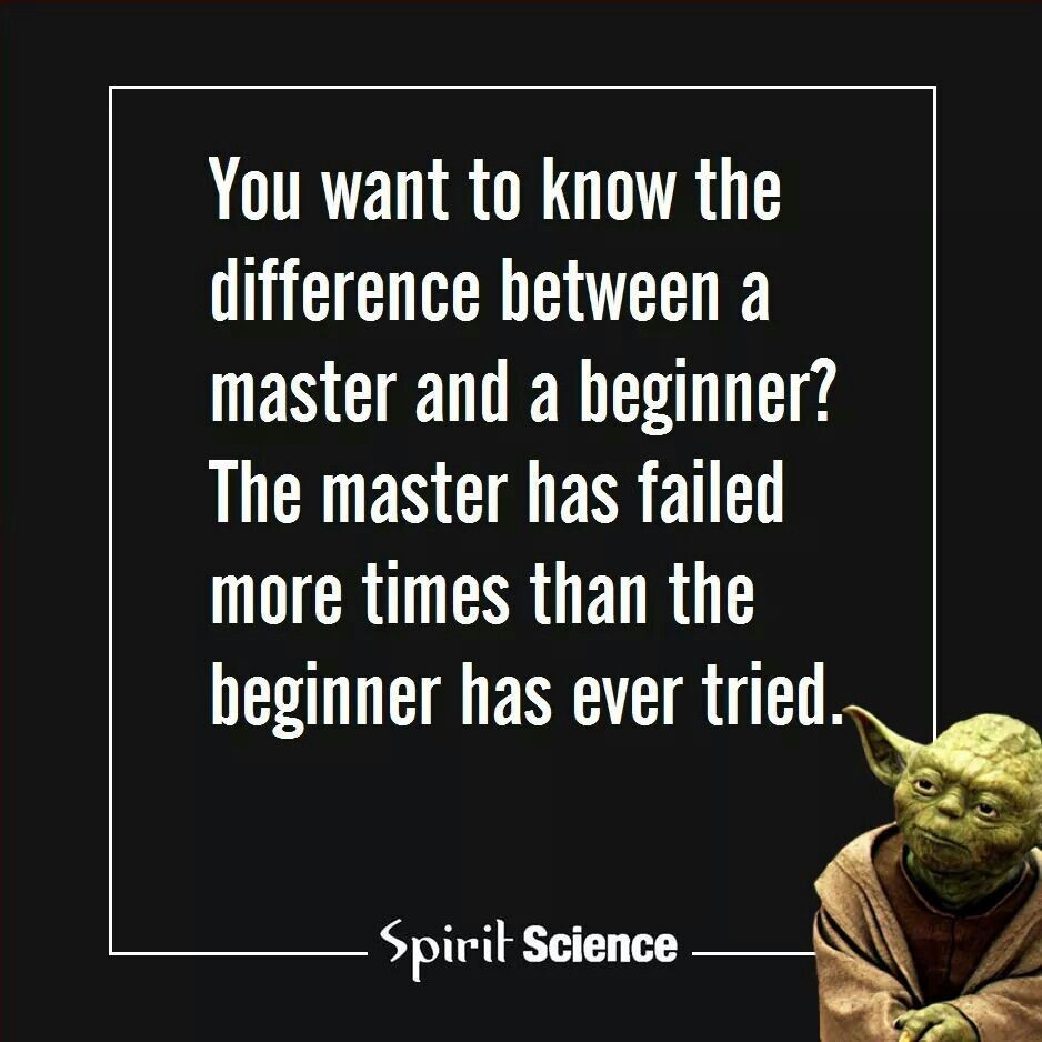 You want to know the difference between a master and a beginner? The master failed more times than the beginner has ever tried. Yoda quote