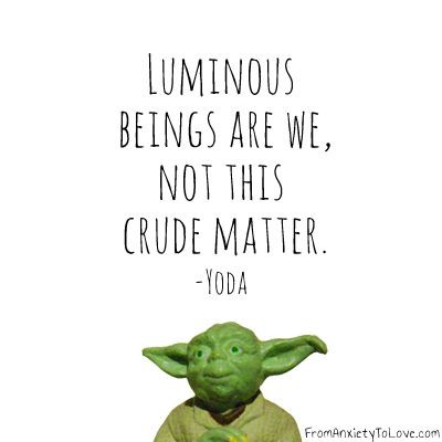 Luminous beings are we, not this crude matter. Yoda quote